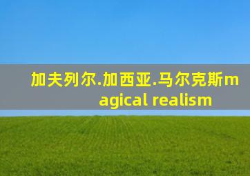 加夫列尔.加西亚.马尔克斯magical realism